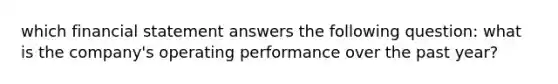 which financial statement answers the following question: what is the company's operating performance over the past year?