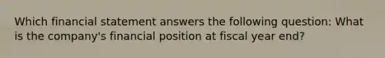 Which financial statement answers the following​ question: What is the​ company's financial position at fiscal year​ end?