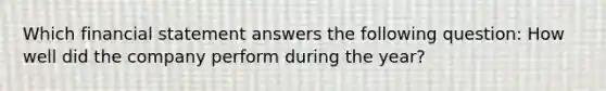 Which financial statement answers the following question: How well did the company perform during the year?