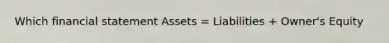 Which financial statement Assets = Liabilities + Owner's Equity