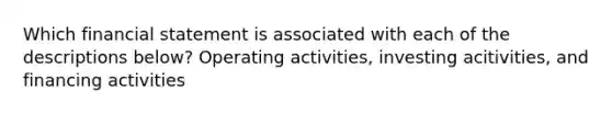 Which financial statement is associated with each of the descriptions below? Operating activities, investing acitivities, and financing activities