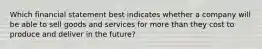 Which financial statement best indicates whether a company will be able to sell goods and services for more than they cost to produce and deliver in the future?