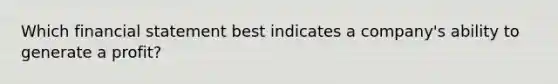 Which financial statement best indicates a company's ability to generate a profit?
