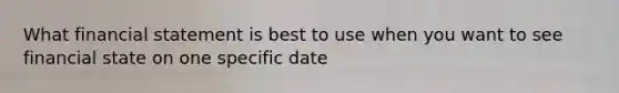 What financial statement is best to use when you want to see financial state on one specific date