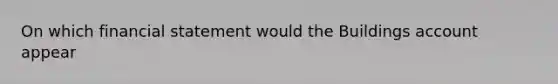 On which financial statement would the Buildings account appear