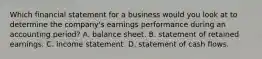 Which financial statement for a business would you look at to determine the company's earnings performance during an accounting period? A. balance sheet. B. statement of retained earnings. C. income statement. D. statement of cash flows.