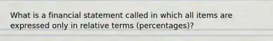 What is a financial statement called in which all items are expressed only in relative terms (percentages)?