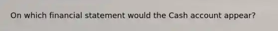 On which financial statement would the Cash account appear?