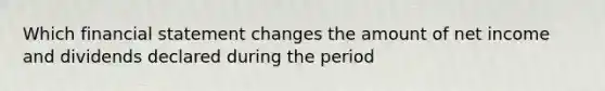 Which financial statement changes the amount of net income and dividends declared during the period