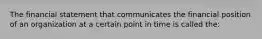 The financial statement that communicates the financial position of an organization at a certain point in time is called the: