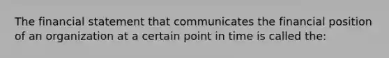 The financial statement that communicates the financial position of an organization at a certain point in time is called the: