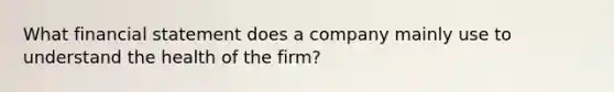 What financial statement does a company mainly use to understand the health of the firm?