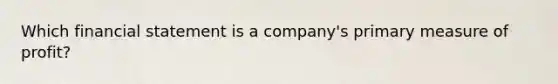 Which financial statement is a company's primary measure of profit?