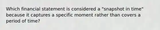 Which financial statement is considered a "snapshot in time" because it captures a specific moment rather than covers a period of time?