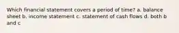 Which financial statement covers a period of time? a. balance sheet b. income statement c. statement of cash flows d. both b and c