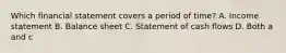 Which financial statement covers a period of​ time? A. Income statement B. Balance sheet C. Statement of cash flows D. Both a and c