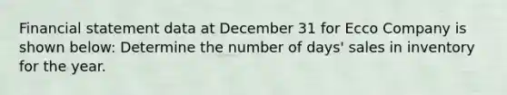 Financial statement data at December 31 for Ecco Company is shown below: Determine the number of days' sales in inventory for the year.