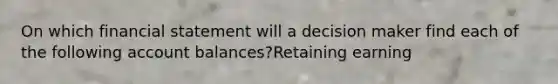 On which financial statement will a decision maker find each of the following account balances?Retaining earning