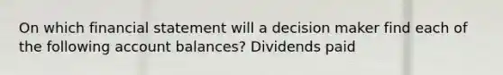 On which financial statement will a decision maker find each of the following account balances? Dividends paid