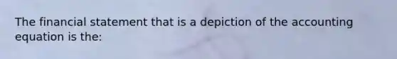 The financial statement that is a depiction of the accounting equation is the: