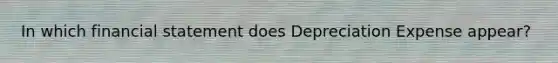 In which financial statement does Depreciation Expense appear?