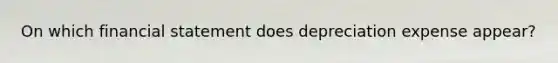 On which financial statement does depreciation expense appear?