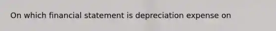 On which financial statement is depreciation expense on