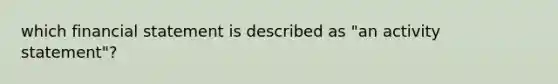 which financial statement is described as "an activity statement"?