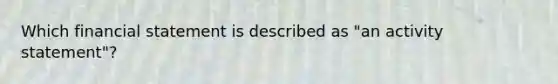 Which financial statement is described as "an activity statement"?