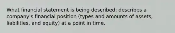 What financial statement is being described: describes a company's financial position (types and amounts of assets, liabilities, and equity) at a point in time.