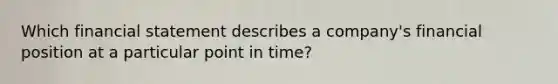 Which financial statement describes a company's financial position at a particular point in time?
