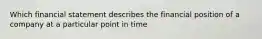 Which financial statement describes the financial position of a company at a particular point in time