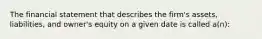 The financial statement that describes the firm's assets, liabilities, and owner's equity on a given date is called a(n):