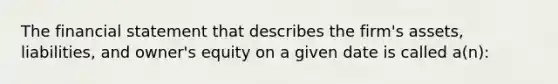 The financial statement that describes the firm's assets, liabilities, and owner's equity on a given date is called a(n):