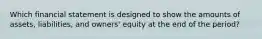 Which financial statement is designed to show the amounts of assets, liabilities, and owners' equity at the end of the period?