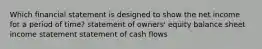 Which financial statement is designed to show the net income for a period of time? statement of owners' equity balance sheet income statement statement of cash flows