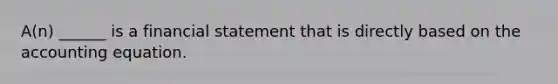 A(n) ______ is a financial statement that is directly based on the accounting equation.