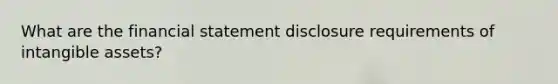 What are the financial statement disclosure requirements of intangible assets?