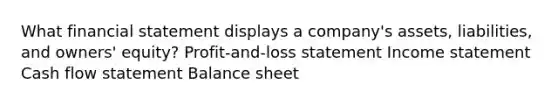 What financial statement displays a company's assets, liabilities, and owners' equity? Profit-and-loss statement <a href='https://www.questionai.com/knowledge/kCPMsnOwdm-income-statement' class='anchor-knowledge'>income statement</a> Cash flow statement Balance sheet