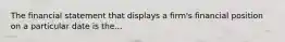 The financial statement that displays a firm's financial position on a particular date is the...