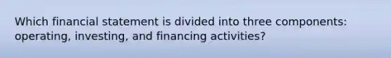 Which financial statement is divided into three components: operating, investing, and financing activities?