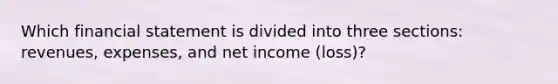 Which financial statement is divided into three sections: revenues, expenses, and net income (loss)?