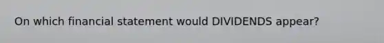 On which financial statement would DIVIDENDS​ appear?