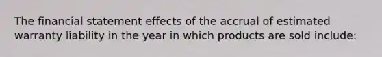 The financial statement effects of the accrual of estimated warranty liability in the year in which products are sold include: