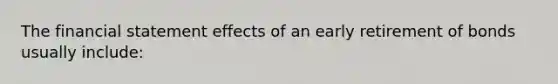 The financial statement effects of an early retirement of bonds usually include: