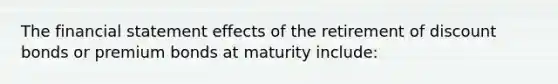 The financial statement effects of the retirement of discount bonds or premium bonds at maturity include: