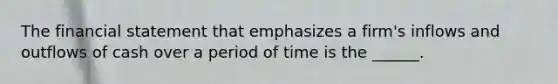 The financial statement that emphasizes a firm's inflows and outflows of cash over a period of time is the ______.