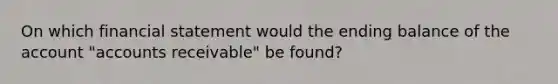 On which financial statement would the ending balance of the account "accounts receivable" be found?