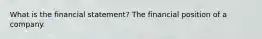 What is the financial statement? The financial position of a company.