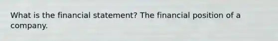 What is the financial statement? The financial position of a company.